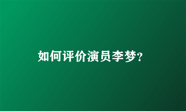 如何评价演员李梦？