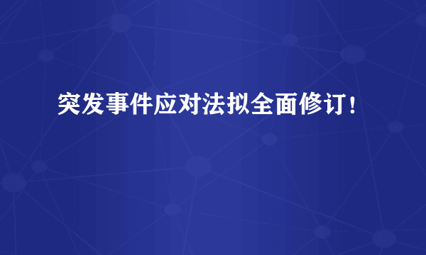 突发事件应对法拟全面修订！