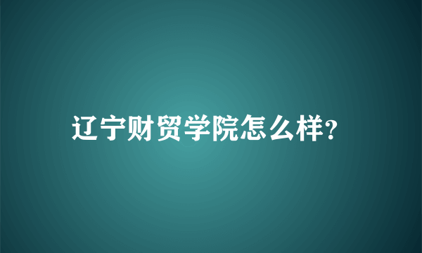 辽宁财贸学院怎么样？