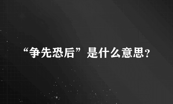 “争先恐后”是什么意思？