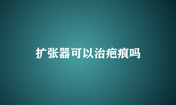 扩张器可以治疤痕吗