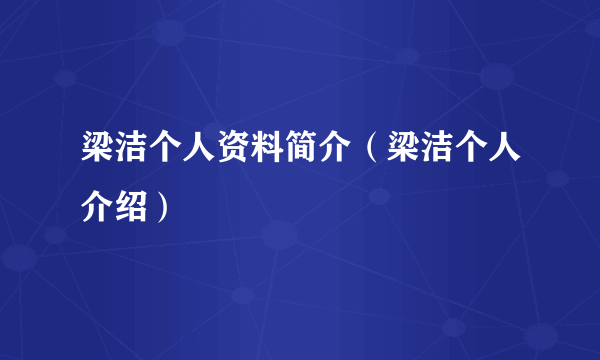 梁洁个人资料简介（梁洁个人介绍）