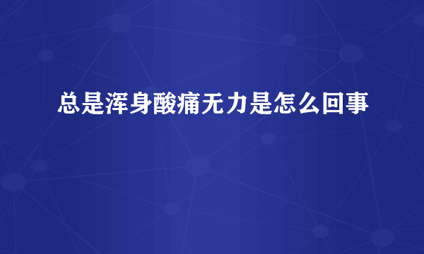 总是浑身酸痛无力是怎么回事