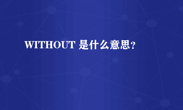 WITHOUT 是什么意思？