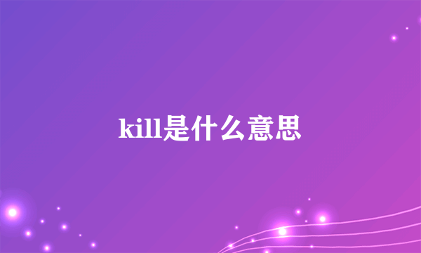 kill是什么意思