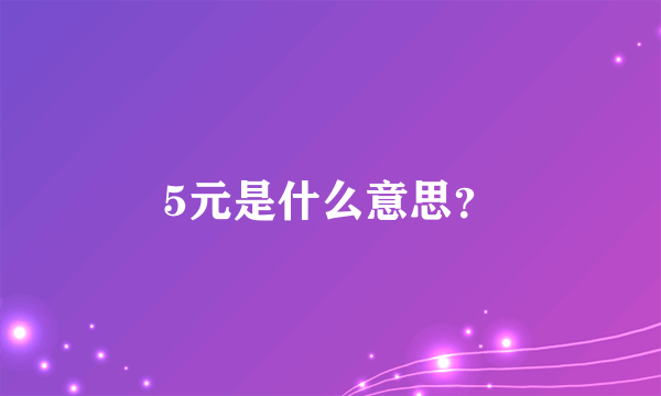 5元是什么意思？