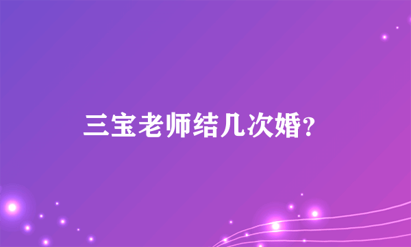 三宝老师结几次婚？