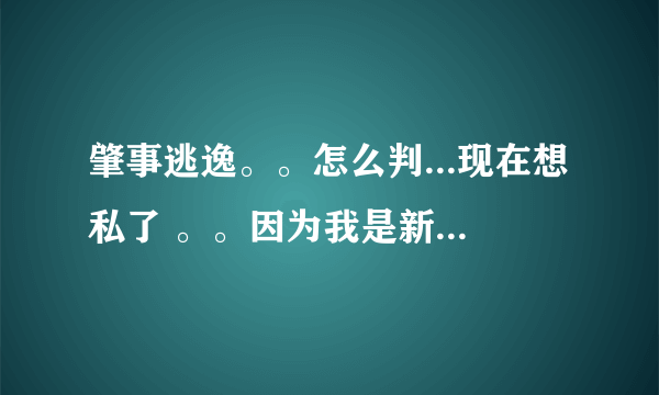 肇事逃逸。。怎么判...现在想私了 。。因为我是新车 不想私了