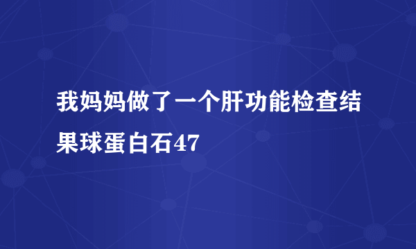 我妈妈做了一个肝功能检查结果球蛋白石47