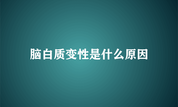 脑白质变性是什么原因