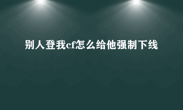 别人登我cf怎么给他强制下线