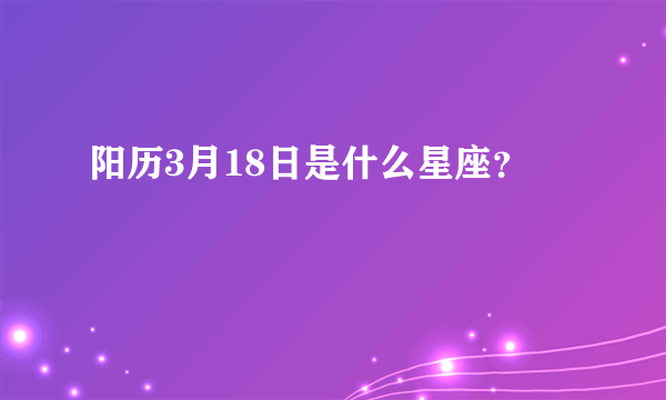 阳历3月18日是什么星座？