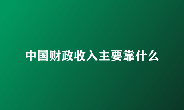 中国财政收入主要靠什么