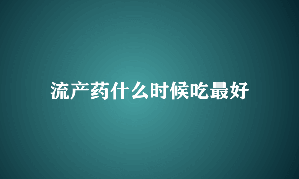 流产药什么时候吃最好