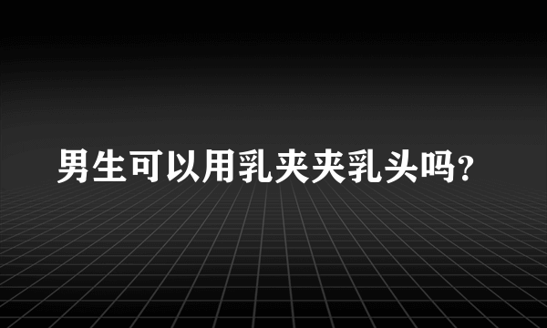 男生可以用乳夹夹乳头吗？