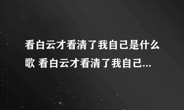 看白云才看清了我自己是什么歌 看白云才看清了我自己是什么歌词