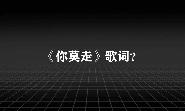 《你莫走》歌词？