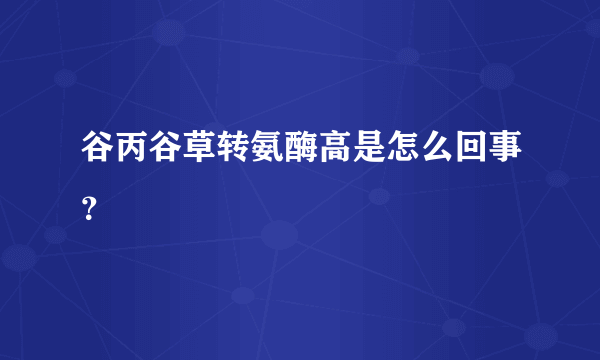 谷丙谷草转氨酶高是怎么回事？