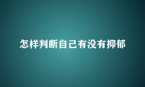 怎样判断自己有没有抑郁