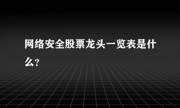 网络安全股票龙头一览表是什么？