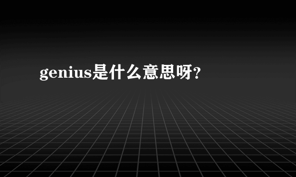 genius是什么意思呀？