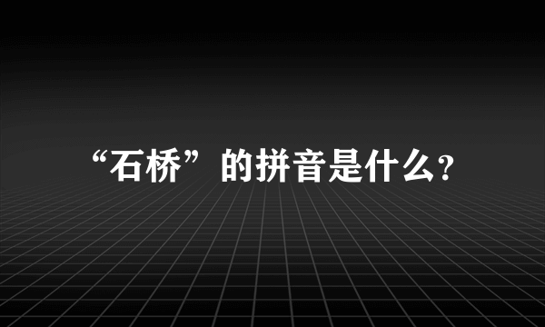 “石桥”的拼音是什么？