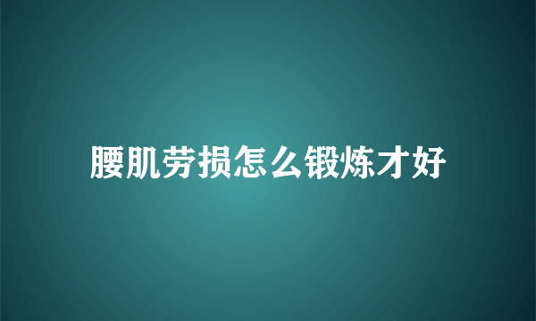 腰肌劳损怎么锻炼才好