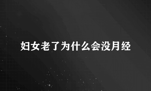 妇女老了为什么会没月经