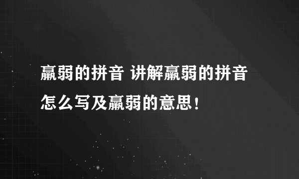 羸弱的拼音 讲解羸弱的拼音怎么写及羸弱的意思！