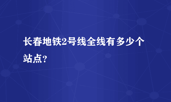 长春地铁2号线全线有多少个站点？