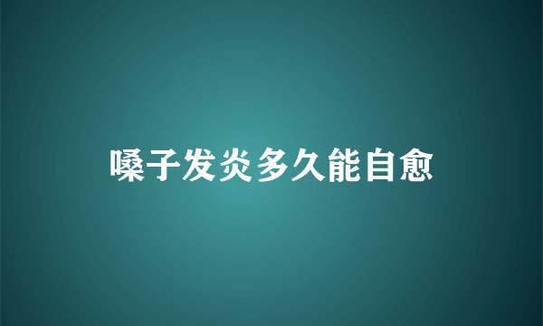 嗓子发炎多久能自愈