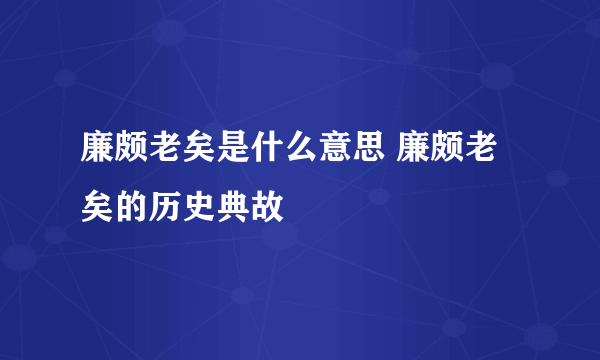 廉颇老矣是什么意思 廉颇老矣的历史典故