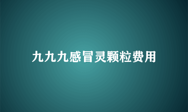 九九九感冒灵颗粒费用