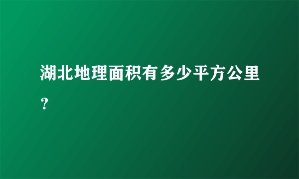 湖北地理面积有多少平方公里？