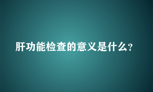 肝功能检查的意义是什么？