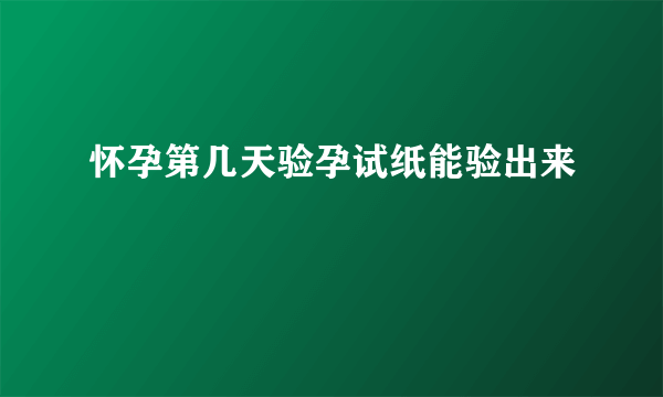 怀孕第几天验孕试纸能验出来