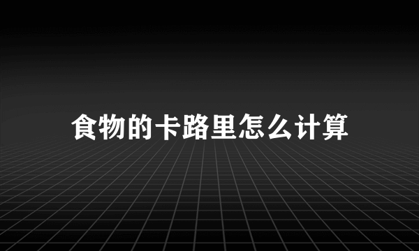 食物的卡路里怎么计算