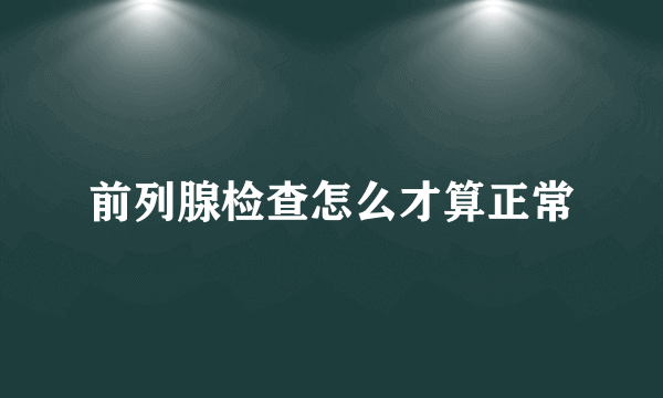 前列腺检查怎么才算正常