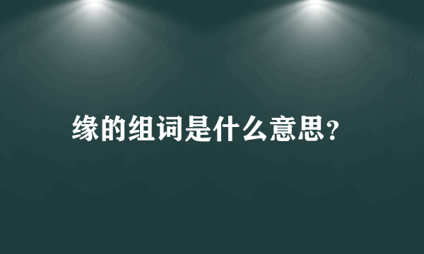 缘的组词是什么意思？