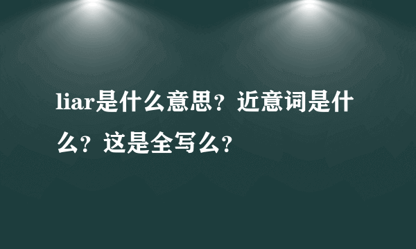 liar是什么意思？近意词是什么？这是全写么？