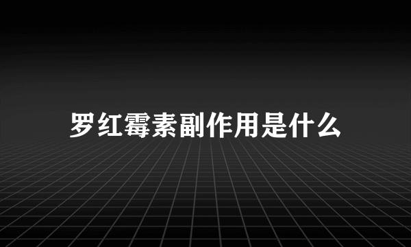 罗红霉素副作用是什么