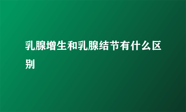 乳腺增生和乳腺结节有什么区别