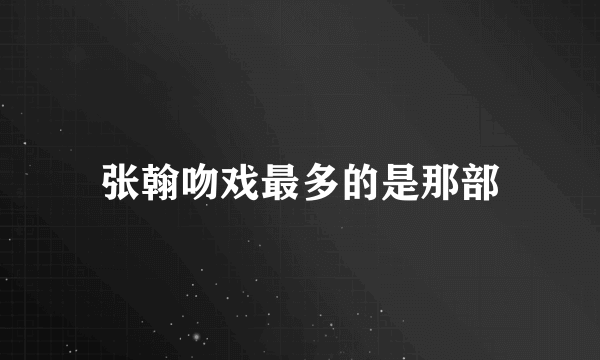 张翰吻戏最多的是那部