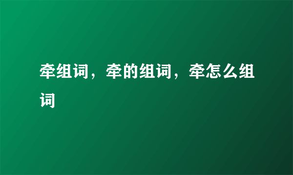 牵组词，牵的组词，牵怎么组词