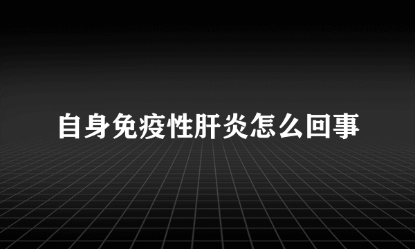 自身免疫性肝炎怎么回事