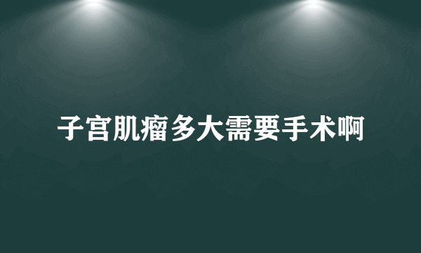 子宫肌瘤多大需要手术啊