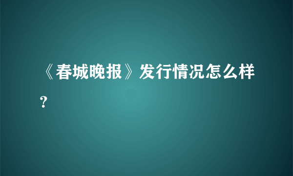 《春城晚报》发行情况怎么样？