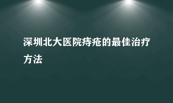 深圳北大医院痔疮的最佳治疗方法