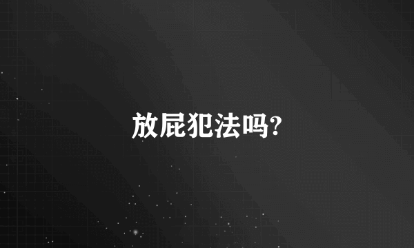 放屁犯法吗?