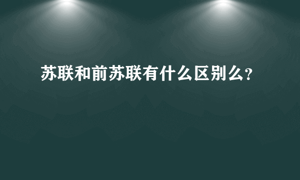 苏联和前苏联有什么区别么？